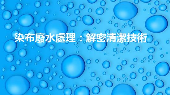 染布廢水處理：解密清潔技術(shù)，拯救環(huán)境！